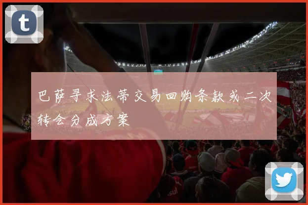 巴萨寻求法蒂交易回购条款或二次转会分成方案