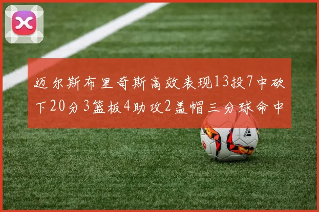迈尔斯布里奇斯高效表现13投7中砍下20分3篮板4助攻2盖帽三分球命中率出色