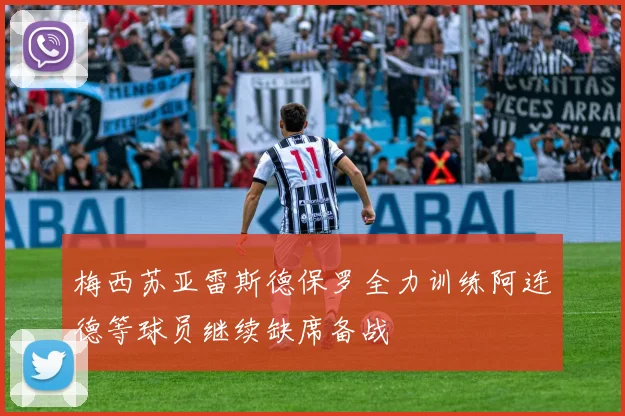 梅西苏亚雷斯德保罗全力训练阿连德等球员继续缺席备战