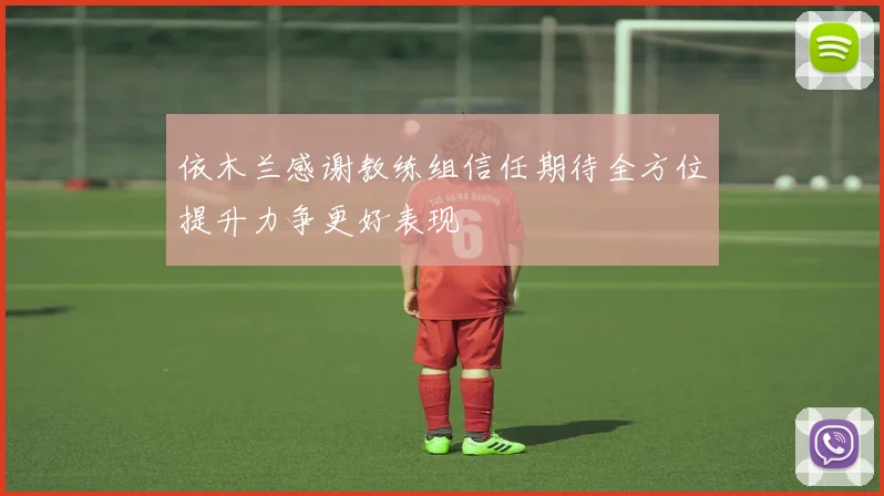 依木兰感谢教练组信任期待全方位提升力争更好表现