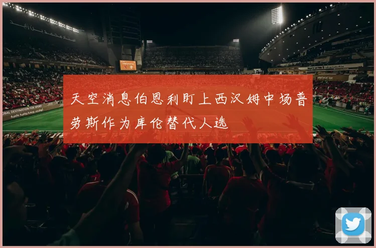 天空消息伯恩利盯上西汉姆中场普劳斯作为库伦替代人选