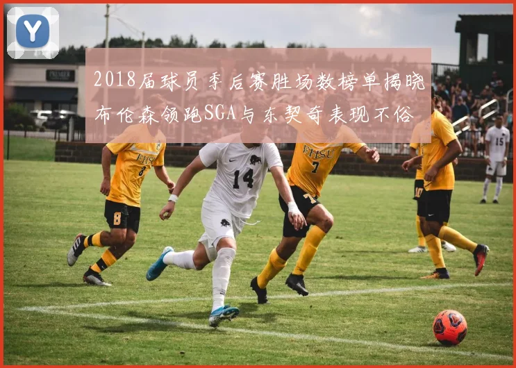 2018届球员季后赛胜场数榜单揭晓布伦森领跑SGA与东契奇表现不俗