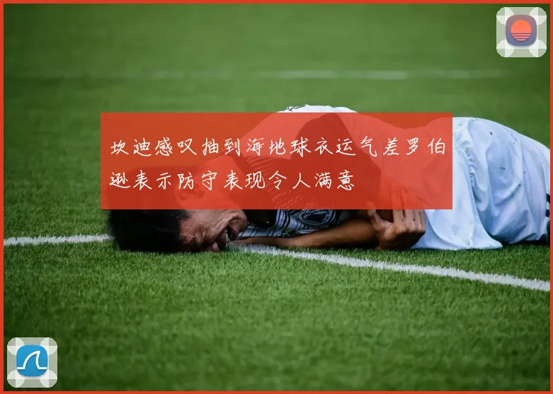 坎迪感叹抽到海地球衣运气差罗伯逊表示防守表现令人满意